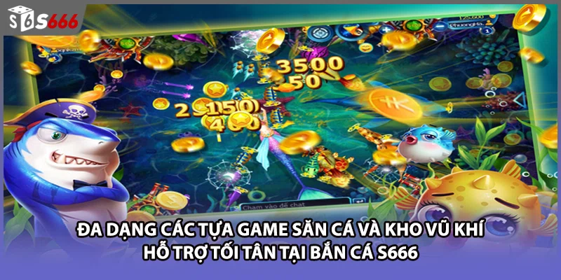 Đa dạng các tựa game săn cá và kho vũ khí hỗ trợ tối tân tại bắn cá S666