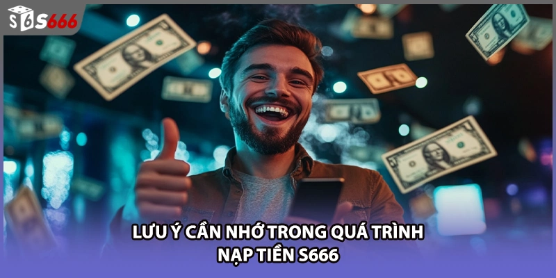 Lưu ý cần nhớ trong quá trình nạp tiền s666