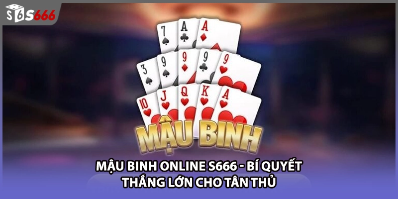Mậu Binh Online S666 - Bí Quyết Thắng Lớn Cho Tân Thủ