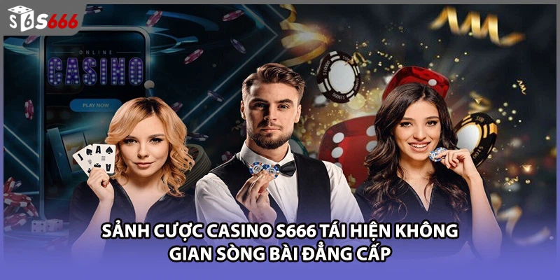 Sảnh cược Casino S666 tái hiện không gian sòng bài đẳng cấp