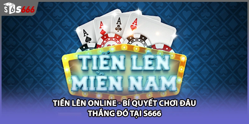 Tiến Lên Online - Bí Quyết Chơi Đâu Thắng Đó Tại S666